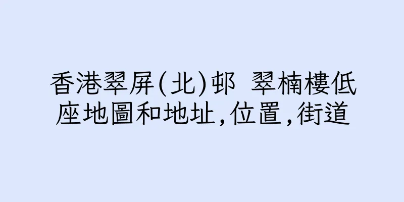香港翠屏(北)邨 翠楠樓低座地圖和地址,位置,街道