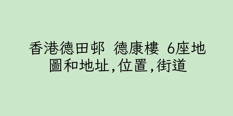 香港德田邨 德康樓 6座地圖和地址,位置,街道