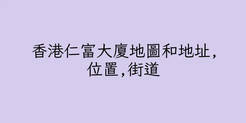 香港仁富大廈地圖和地址,位置,街道