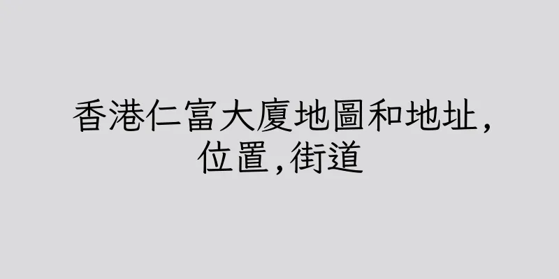 香港仁富大廈地圖和地址,位置,街道