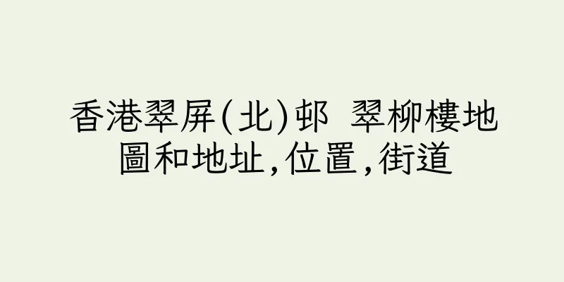 香港翠屏(北)邨 翠柳樓地圖和地址,位置,街道