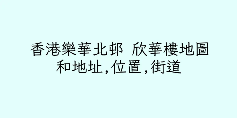 香港樂華北邨 欣華樓地圖和地址,位置,街道