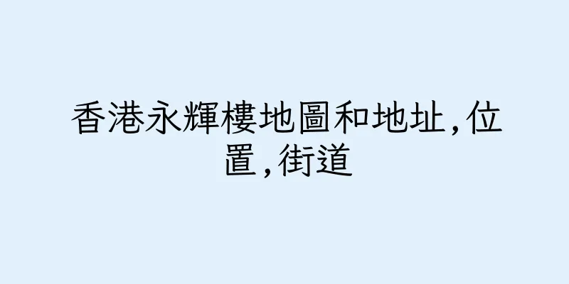 香港永輝樓地圖和地址,位置,街道