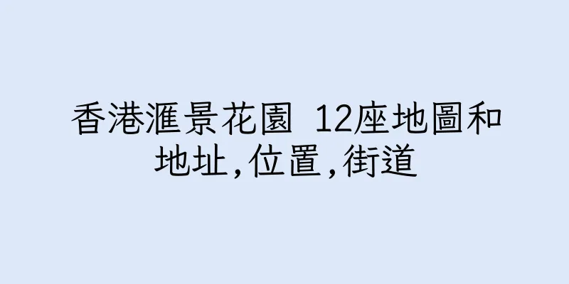 香港滙景花園 12座地圖和地址,位置,街道