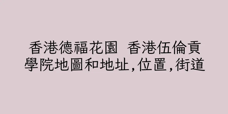 香港德福花園 香港伍倫貢學院地圖和地址,位置,街道