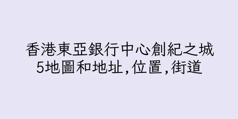 香港東亞銀行中心創紀之城5地圖和地址,位置,街道