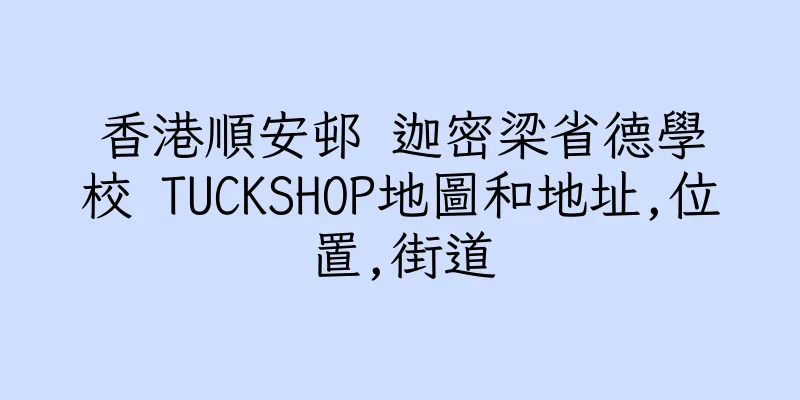 香港順安邨 迦密梁省德學校 TUCKSHOP地圖和地址,位置,街道