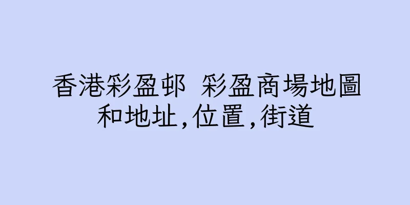 香港彩盈邨 彩盈商場地圖和地址,位置,街道