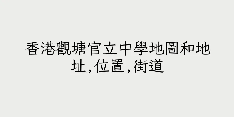 香港觀塘官立中學地圖和地址,位置,街道