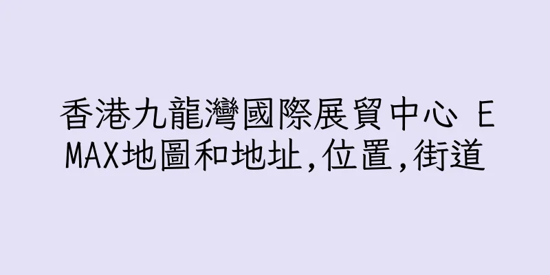 香港九龍灣國際展貿中心 EMAX地圖和地址,位置,街道