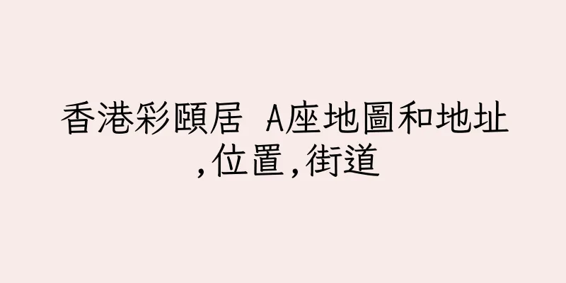 香港彩頤居 A座地圖和地址,位置,街道