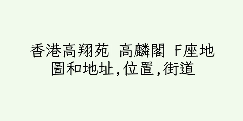 香港高翔苑 高麟閣 F座地圖和地址,位置,街道