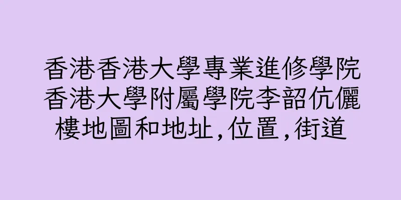 香港香港大學專業進修學院香港大學附屬學院李韶伉儷樓地圖和地址,位置,街道
