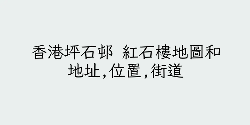 香港坪石邨 紅石樓地圖和地址,位置,街道
