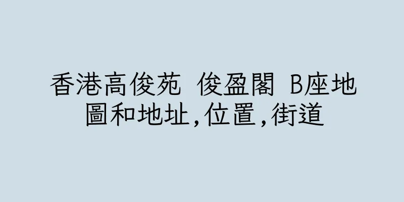 香港高俊苑 俊盈閣 B座地圖和地址,位置,街道