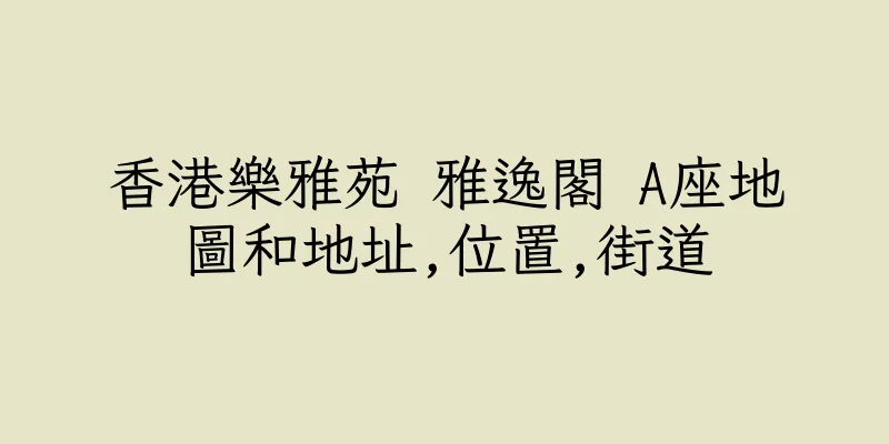 香港樂雅苑 雅逸閣 A座地圖和地址,位置,街道