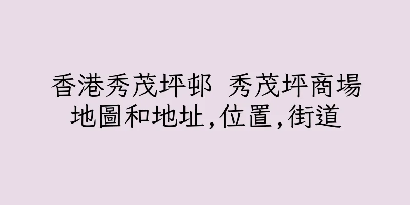 香港秀茂坪邨 秀茂坪商場地圖和地址,位置,街道