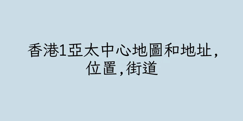 香港1亞太中心地圖和地址,位置,街道