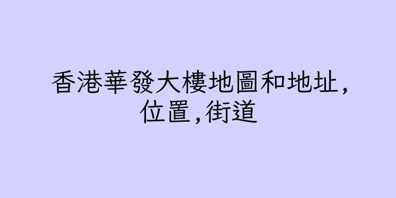 香港華發大樓地圖和地址,位置,街道