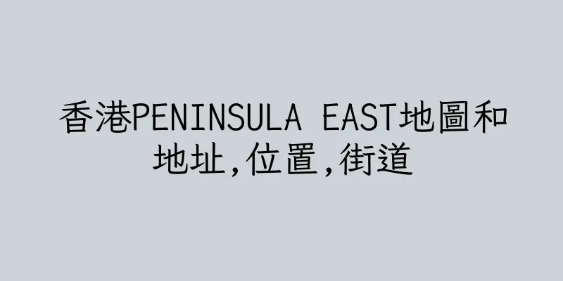 香港PENINSULA EAST地圖和地址,位置,街道