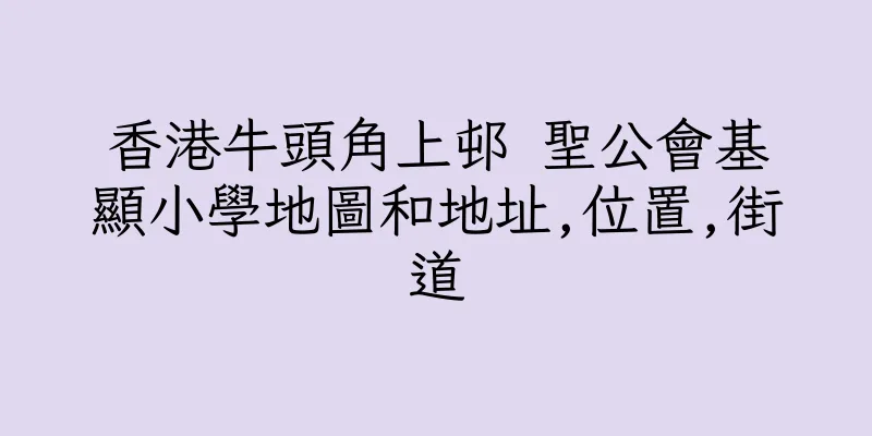 香港牛頭角上邨 聖公會基顯小學地圖和地址,位置,街道