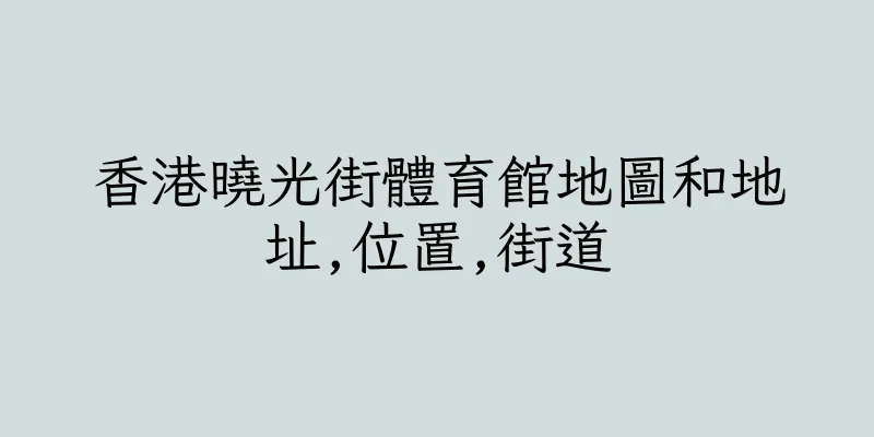 香港曉光街體育館地圖和地址,位置,街道