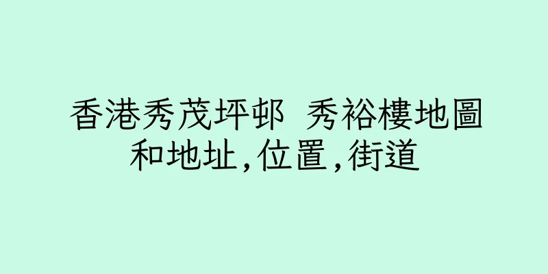 香港秀茂坪邨 秀裕樓地圖和地址,位置,街道