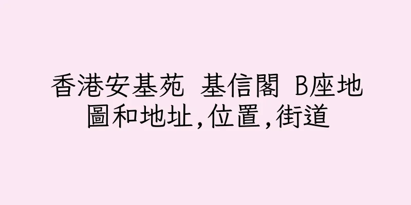 香港安基苑 基信閣 B座地圖和地址,位置,街道