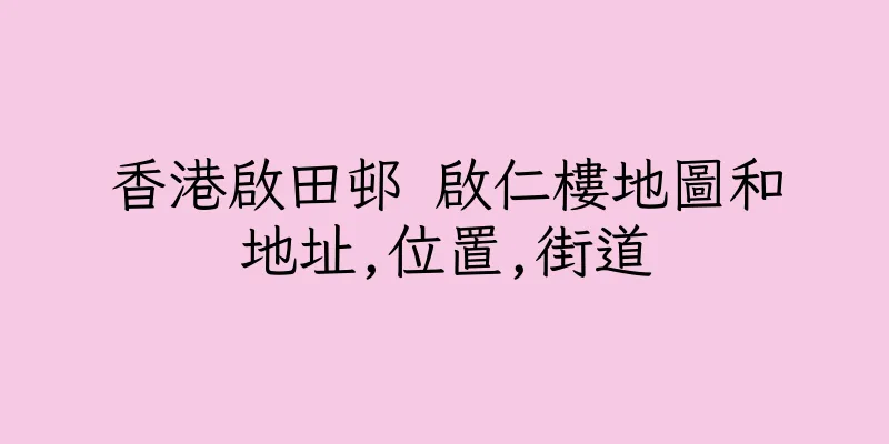 香港啟田邨 啟仁樓地圖和地址,位置,街道