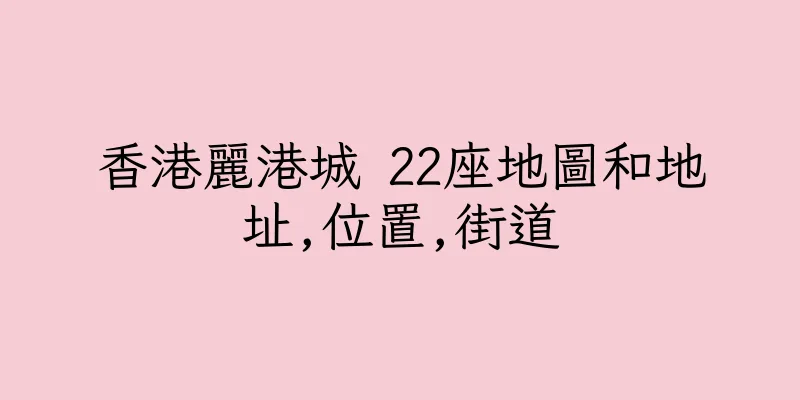 香港麗港城 22座地圖和地址,位置,街道