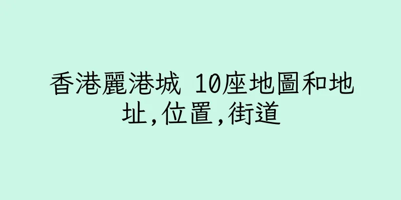 香港麗港城 10座地圖和地址,位置,街道