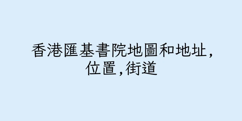 香港匯基書院地圖和地址,位置,街道