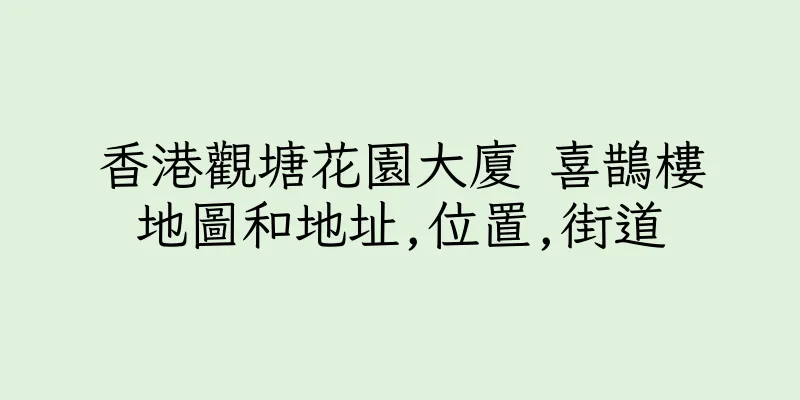 香港觀塘花園大廈 喜鵲樓地圖和地址,位置,街道