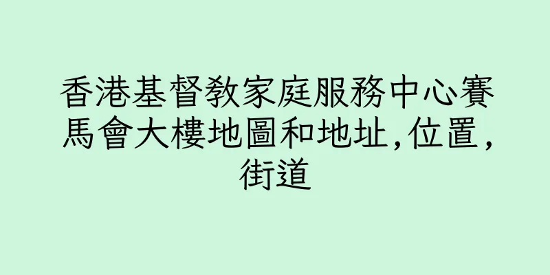 香港基督教家庭服務中心賽馬會大樓地圖和地址,位置,街道