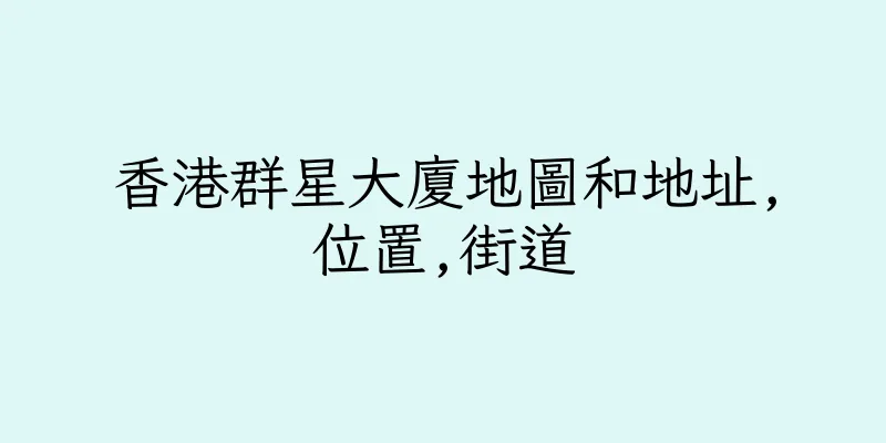 香港群星大廈地圖和地址,位置,街道