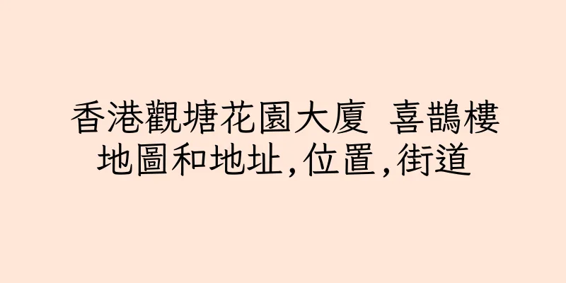 香港觀塘花園大廈 喜鵲樓地圖和地址,位置,街道