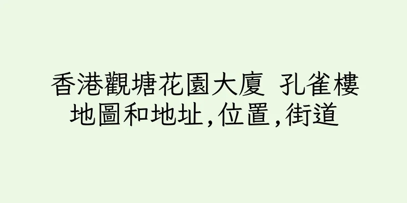 香港觀塘花園大廈 孔雀樓地圖和地址,位置,街道