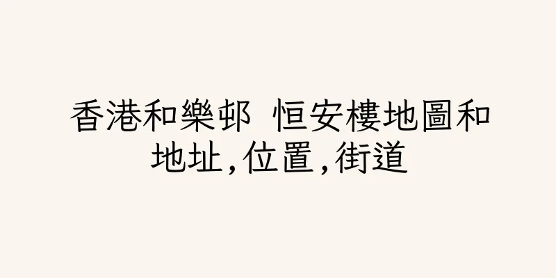香港和樂邨 恒安樓地圖和地址,位置,街道