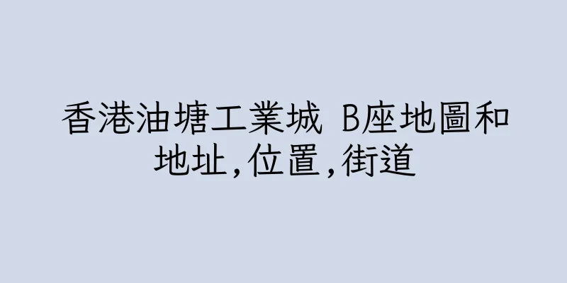 香港油塘工業城 B座地圖和地址,位置,街道