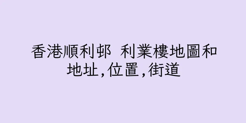 香港順利邨 利業樓地圖和地址,位置,街道