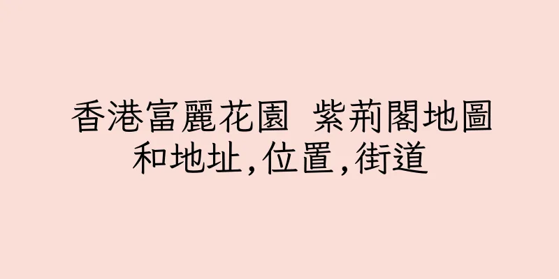 香港富麗花園 紫荊閣地圖和地址,位置,街道