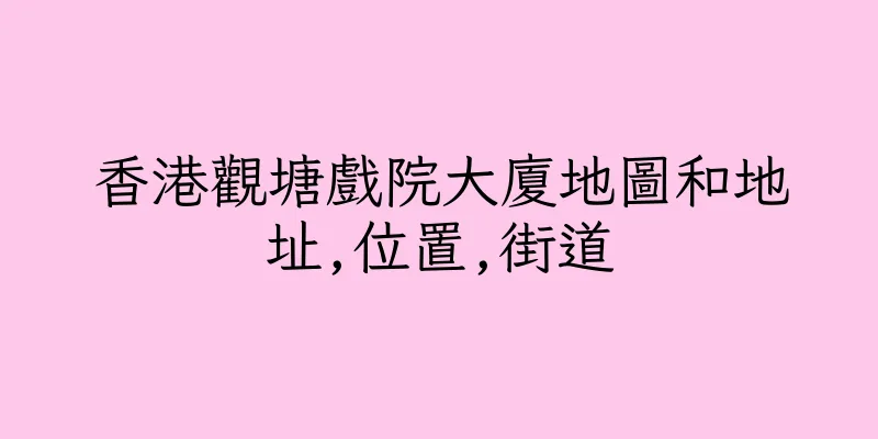 香港觀塘戲院大廈地圖和地址,位置,街道
