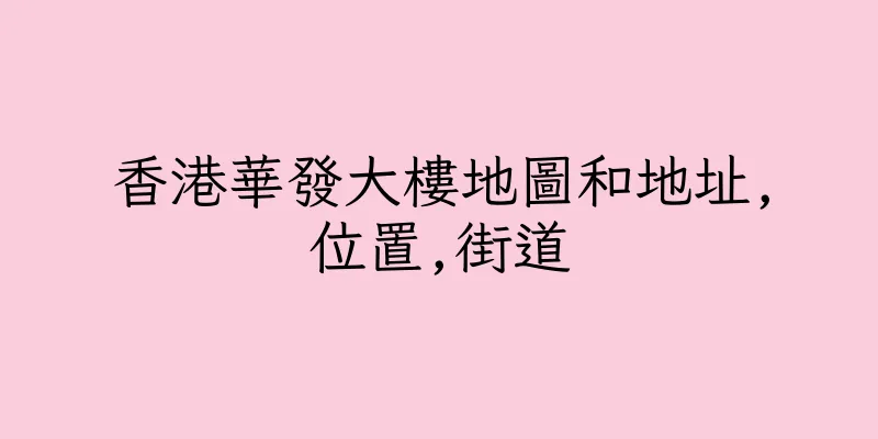 香港華發大樓地圖和地址,位置,街道