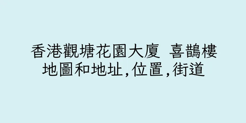 香港觀塘花園大廈 喜鵲樓地圖和地址,位置,街道