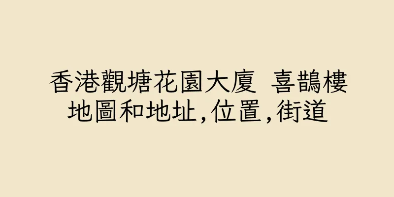 香港觀塘花園大廈 喜鵲樓地圖和地址,位置,街道