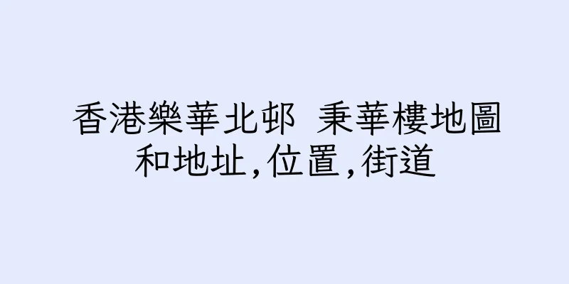 香港樂華北邨 秉華樓地圖和地址,位置,街道