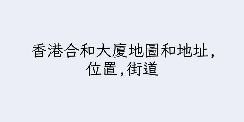 香港合和大廈地圖和地址,位置,街道