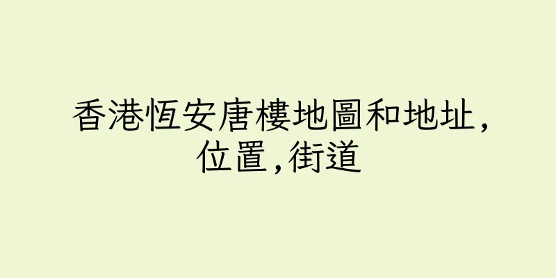 香港恆安唐樓地圖和地址,位置,街道