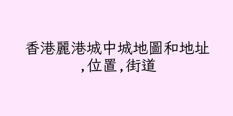 香港麗港城中城地圖和地址,位置,街道