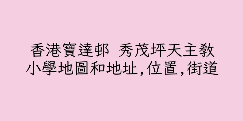 香港寶達邨 秀茂坪天主教小學地圖和地址,位置,街道